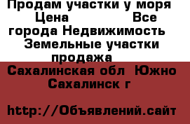Продам участки у моря  › Цена ­ 500 000 - Все города Недвижимость » Земельные участки продажа   . Сахалинская обл.,Южно-Сахалинск г.